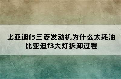 比亚迪f3三菱发动机为什么太耗油 比亚迪f3大灯拆卸过程